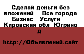 Сделай деньги без вложений. - Все города Бизнес » Услуги   . Кировская обл.,Югрино д.